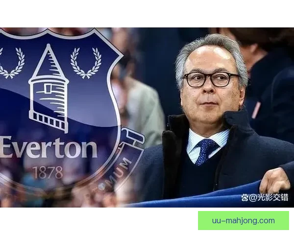 埃弗顿历经收购破产风波终与弗里德金集团达成全面接管重启新生路